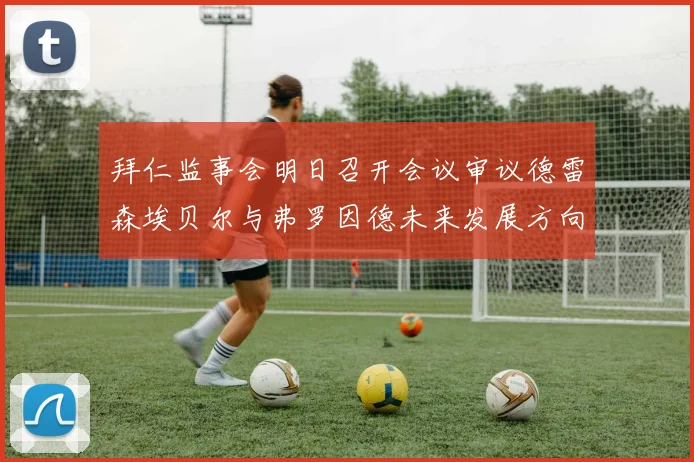拜仁监事会明日召开会议审议德雷森埃贝尔与弗罗因德未来发展方向