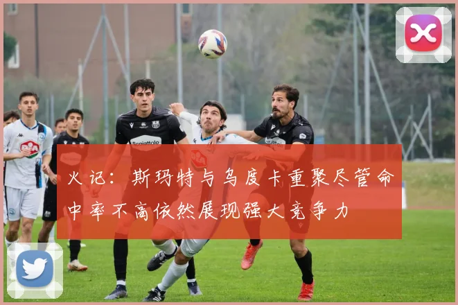 火记：斯玛特与乌度卡重聚尽管命中率不高依然展现强大竞争力