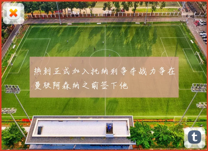 热刺正式加入托纳利争夺战力争在曼联阿森纳之前签下他