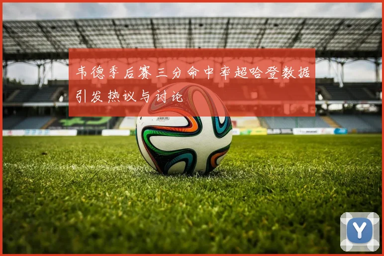 韦德季后赛三分命中率超哈登数据引发热议与讨论